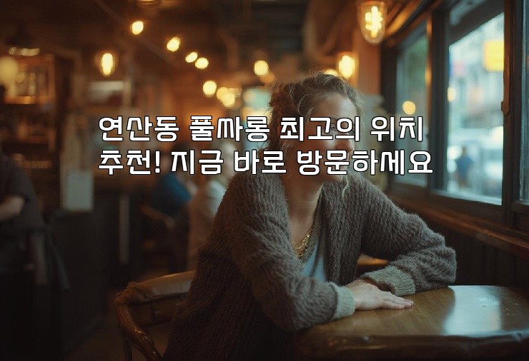 연산동 풀싸롱 최고의 위치 추천! 지금 바로 방문하세요