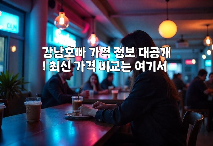강남호빠 가격 정보 대공개! 최신 가격 비교는 여기서